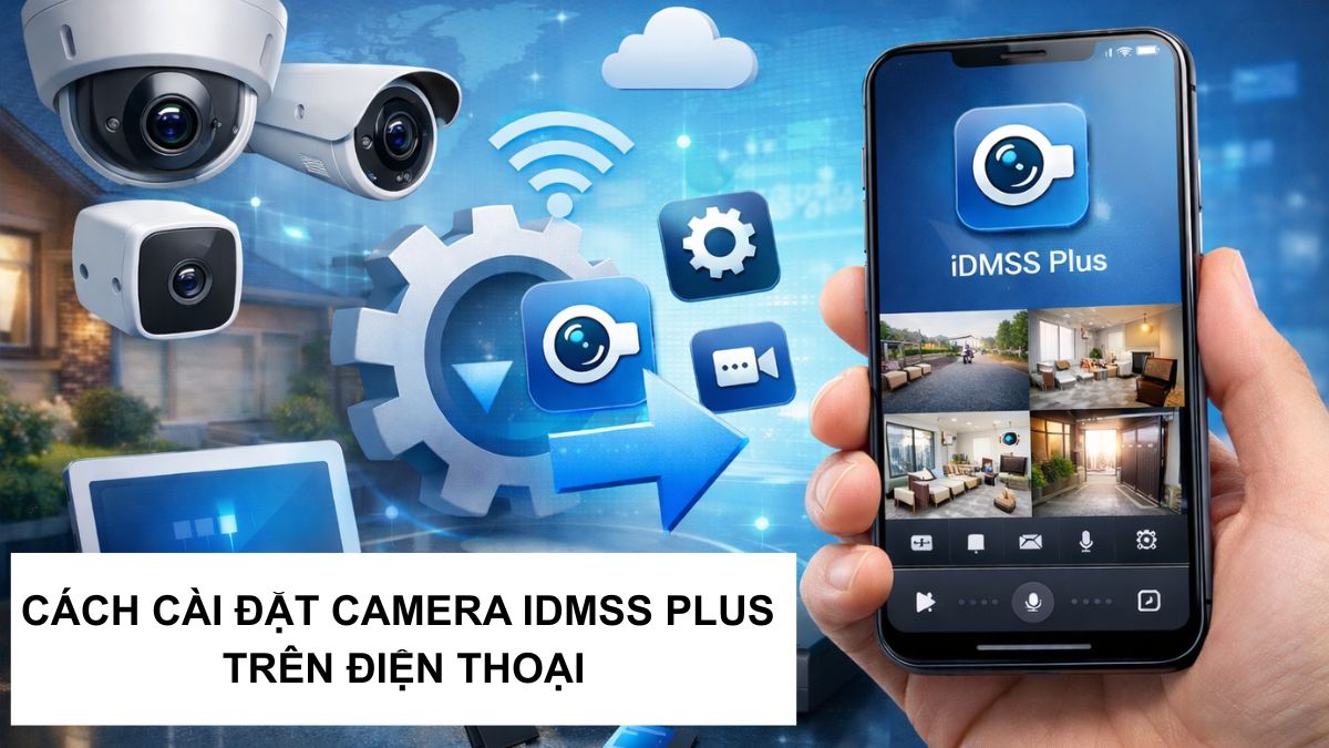 Cách cài đặt camera iDMSS Plus trên điện thoại đơn giản nhất